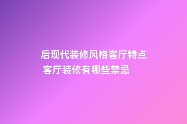 后现代装修风格客厅特点 客厅装修有哪些禁忌